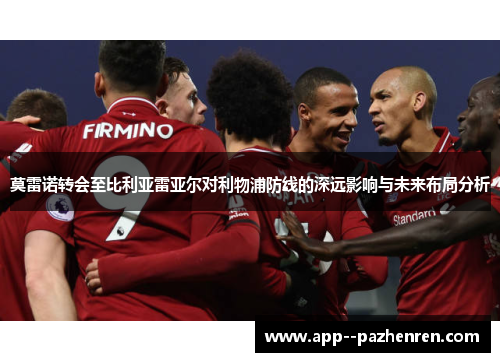 莫雷诺转会至比利亚雷亚尔对利物浦防线的深远影响与未来布局分析