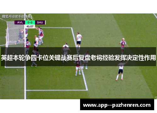 英超本轮争四卡位关键战赛后复盘老将经验发挥决定性作用