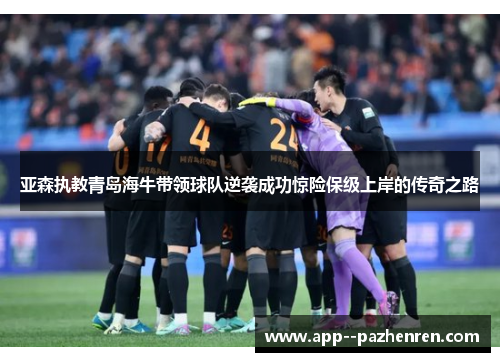 亚森执教青岛海牛带领球队逆袭成功惊险保级上岸的传奇之路