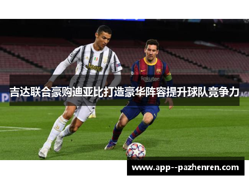 吉达联合豪购迪亚比打造豪华阵容提升球队竞争力 吉达联合豪购迪亚比打造豪华阵容提升球队竞争力