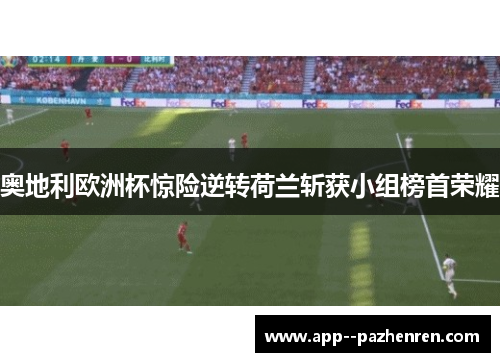 奥地利欧洲杯惊险逆转荷兰斩获小组榜首荣耀