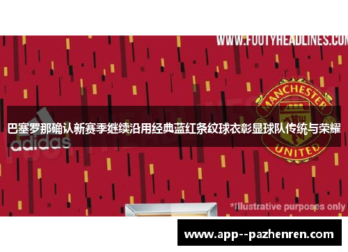 巴塞罗那确认新赛季继续沿用经典蓝红条纹球衣彰显球队传统与荣耀