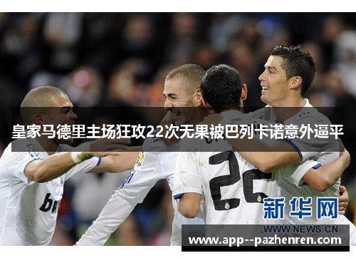 皇家马德里主场狂攻22次无果被巴列卡诺意外逼平