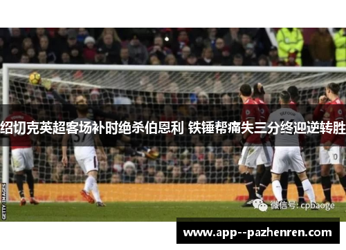 绍切克英超客场补时绝杀伯恩利 铁锤帮痛失三分终迎逆转胜