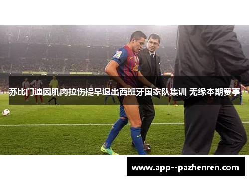 苏比门迪因肌肉拉伤提早退出西班牙国家队集训 无缘本期赛事 苏比门迪因肌肉拉伤提早退出西班牙国家队集训 无缘本期赛事