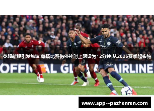 英超新规引发热议 每场比赛伤停补时上限设为12分钟 从2026赛季起实施 英超新规引发热议 每场比赛伤停补时上限设为12分钟 从2026赛季起实施