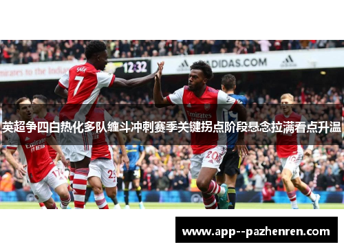 英超争四白热化多队缠斗冲刺赛季关键拐点阶段悬念拉满看点升温