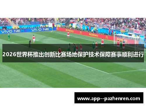 2026世界杯推出创新比赛场地保护技术保障赛事顺利进行