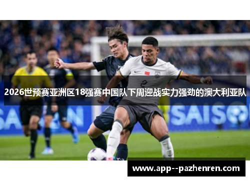 2026世预赛亚洲区18强赛中国队下周迎战实力强劲的澳大利亚队