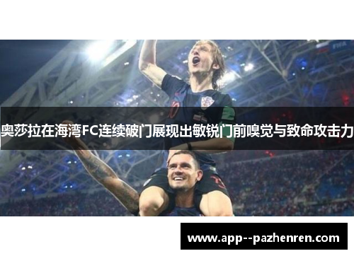 奥莎拉在海湾FC连续破门展现出敏锐门前嗅觉与致命攻击力