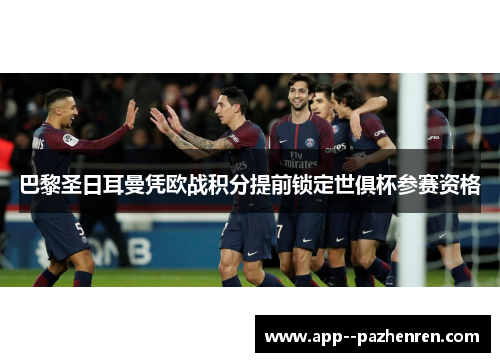 巴黎圣日耳曼凭欧战积分提前锁定世俱杯参赛资格