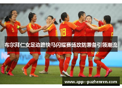 布尔拜仁女足边路快马闪耀赛场攻防兼备引领潮流