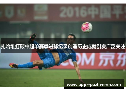 扎哈维打破中超单赛季进球纪录创造历史成就引发广泛关注