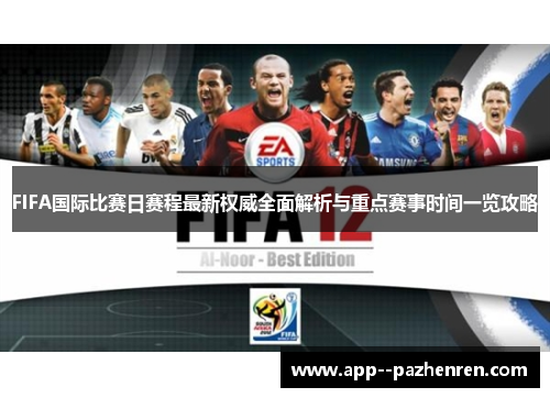 FIFA国际比赛日赛程最新权威全面解析与重点赛事时间一览攻略
