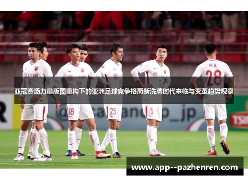 亚冠赛场力量版图重构下的亚洲足球竞争格局新洗牌时代来临与变革趋势观察 亚冠赛场力量版图重构下的亚洲足球竞争格局新洗牌时代来临与变革趋势观察