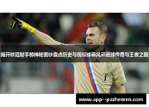 揭开欧冠射手榜神秘面纱盘点历史与现役锋霸风云进球传奇与王者之路 揭开欧冠射手榜神秘面纱盘点历史与现役锋霸风云进球传奇与王者之路