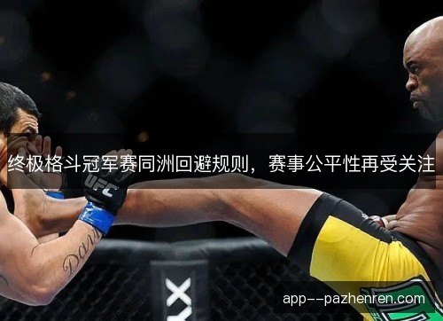 终极格斗冠军赛同洲回避规则,赛事公平性再受关注 终极格斗冠军赛同洲回避规则,赛事公平性再受关注